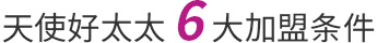 天使好太太6大加盟條件